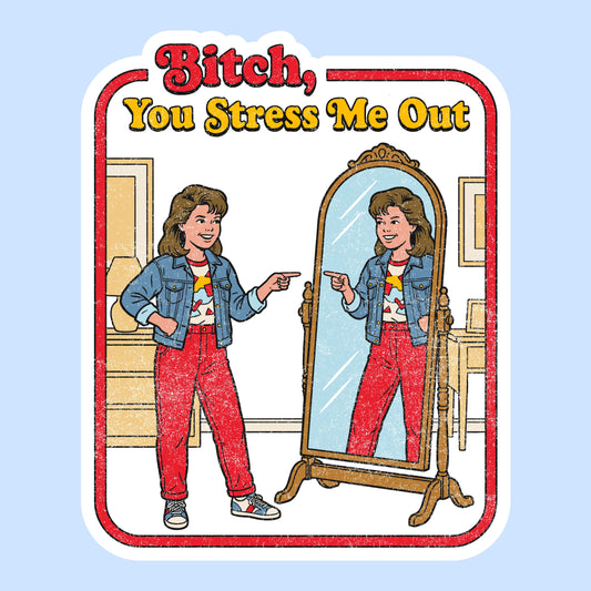 Bitch, You Stress Me Out